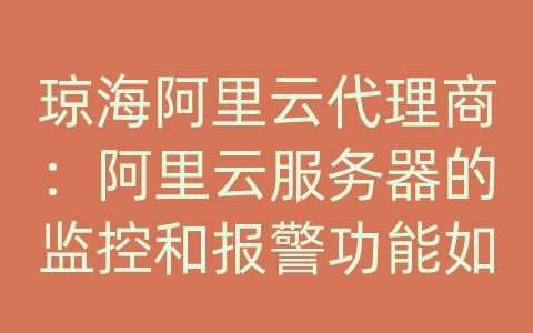 琼海阿里云代理商：阿里云服务器的监控和报警功能如何使用？