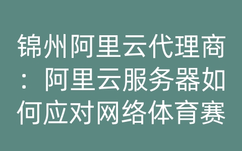 锦州阿里云代理商：阿里云服务器如何应对网络体育赛事的直播传输和加载速度？