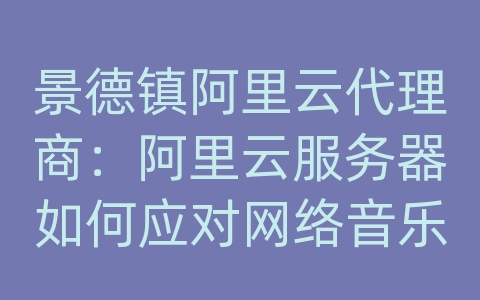 景德镇阿里云代理商：阿里云服务器如何应对网络音乐的音频传输和加载速度？