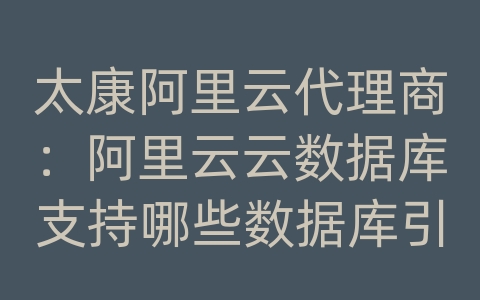 太康阿里云代理商：阿里云云数据库支持哪些数据库引擎？