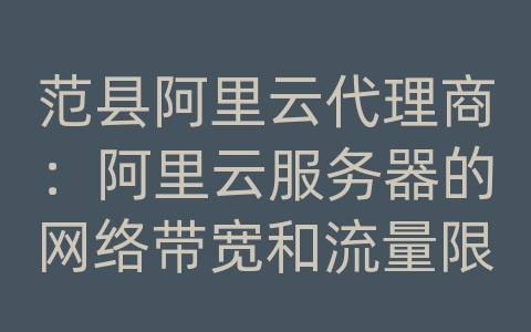 范县阿里云代理商：阿里云服务器的网络带宽和流量限制？