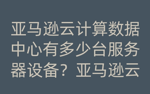 亚马逊云计算数据中心有多少台服务器设备？亚马逊云服务器租用价格表