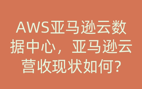 AWS亚马逊云数据中心，亚马逊云营收现状如何？