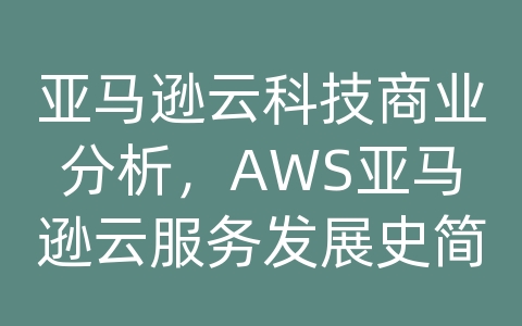 亚马逊云科技商业分析，AWS亚马逊云服务发展史简述