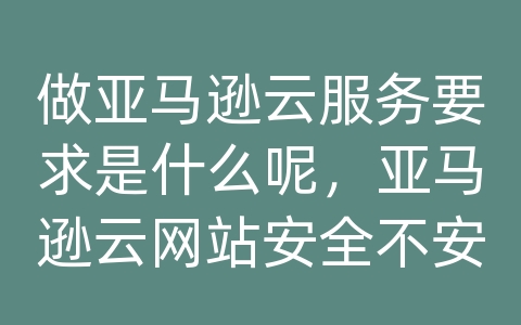 做亚马逊云服务要求是什么呢，亚马逊云网站安全不安全吗