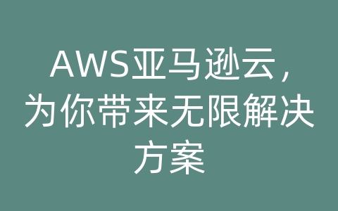 AWS亚马逊云，为你带来无限解决方案