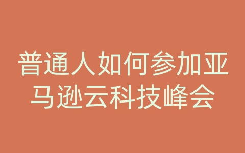 普通人如何参加亚马逊云科技峰会