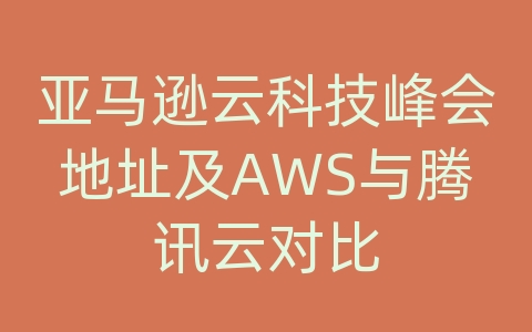 亚马逊云科技峰会地址及AWS与腾讯云对比