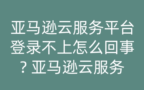 亚马逊云服务平台登录不上怎么回事? 亚马逊云服务器过期