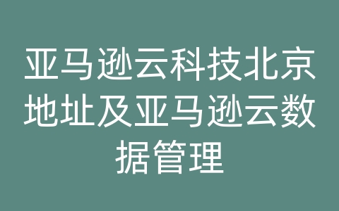 亚马逊云科技北京地址及亚马逊云数据管理