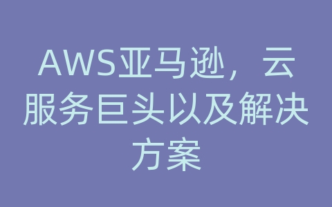 AWS亚马逊，云服务巨头以及解决方案