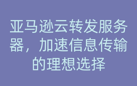 亚马逊云转发服务器，加速信息传输的理想选择