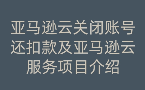 亚马逊云关闭账号还扣款及亚马逊云服务项目介绍