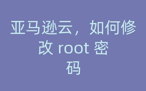 亚马逊云，如何修改 root 密码