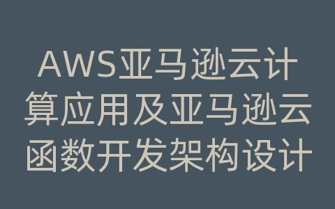 AWS亚马逊云计算应用及亚马逊云函数开发架构设计