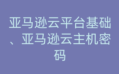 亚马逊云平台基础、亚马逊云主机密码