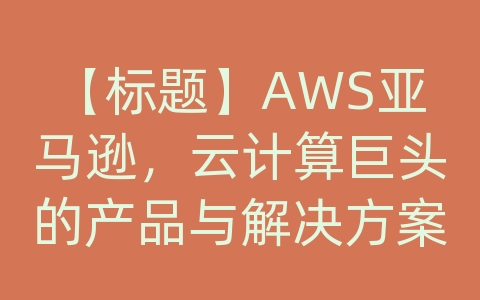 【标题】AWS亚马逊，云计算巨头的产品与解决方案