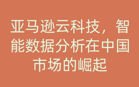 亚马逊云科技，智能数据分析在中国市场的崛起