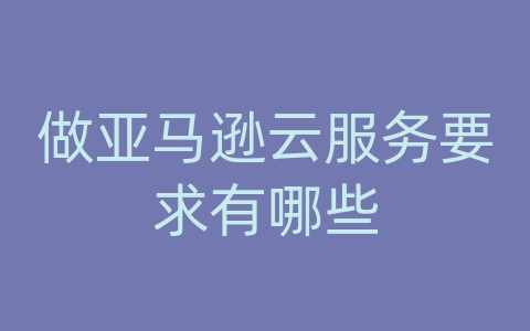 做亚马逊云服务要求有哪些