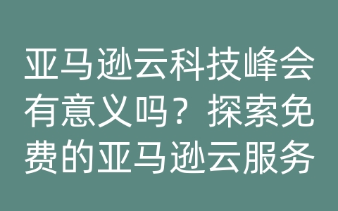 亚马逊云科技峰会有意义吗？探索免费的亚马逊云服务器