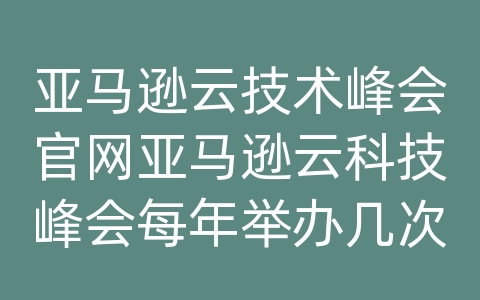 亚马逊云技术峰会官网亚马逊云科技峰会每年举办几次，AWS亚马逊，领先的云计算服务提供商