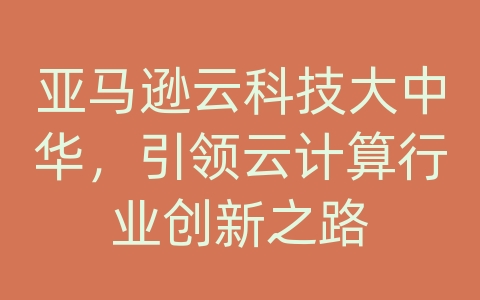 亚马逊云科技大中华，引领云计算行业创新之路