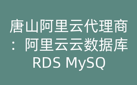 唐山阿里云代理商：阿里云云数据库RDS MySQL的数据库迁移和同步效率？