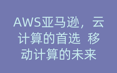 AWS亚马逊，云计算的首选  移动计算的未来