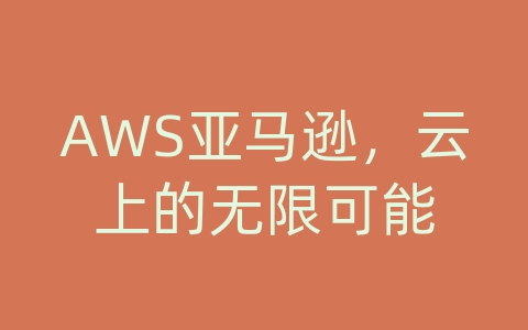 AWS亚马逊，云上的无限可能