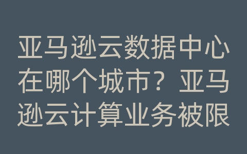 亚马逊云数据中心在哪个城市？亚马逊云计算业务被限制