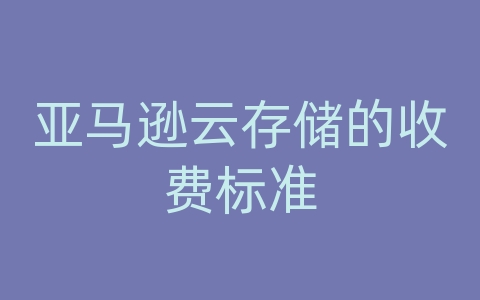 亚马逊云存储的收费标准