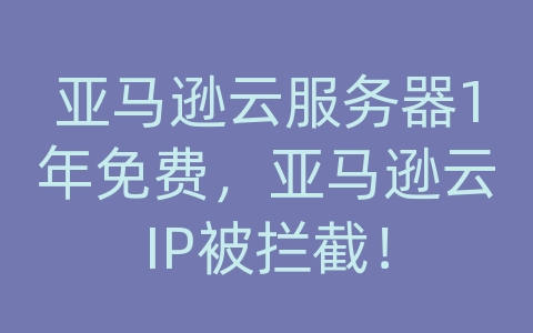 亚马逊云服务器1年免费，亚马逊云IP被拦截！