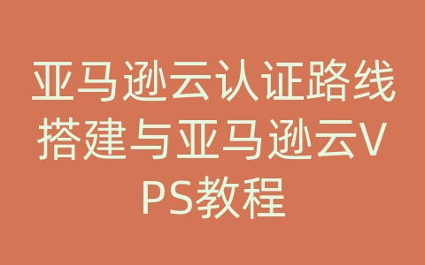 亚马逊云认证路线搭建与亚马逊云VPS教程