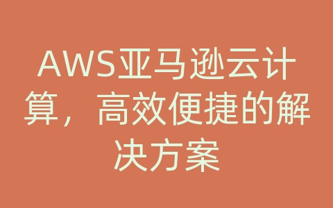 AWS亚马逊云计算，高效便捷的解决方案