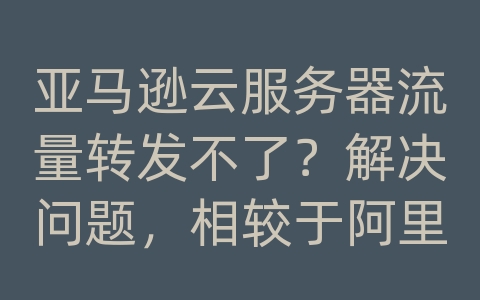 亚马逊云服务器流量转发不了？解决问题，相较于阿里云，亚马逊云计算更早！