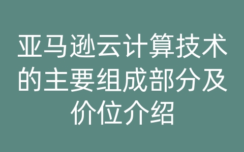 亚马逊云计算技术的主要组成部分及价位介绍