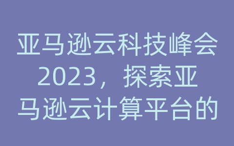 亚马逊云科技峰会2023，探索亚马逊云计算平台的未来