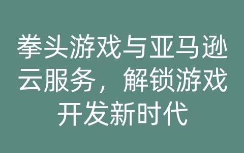 拳头游戏与亚马逊云服务，解锁游戏开发新时代