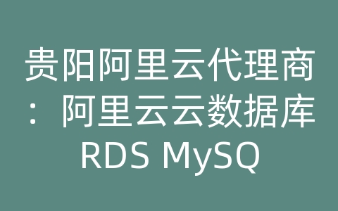 贵阳阿里云代理商：阿里云云数据库RDS MySQL的存储引擎有哪些选择？