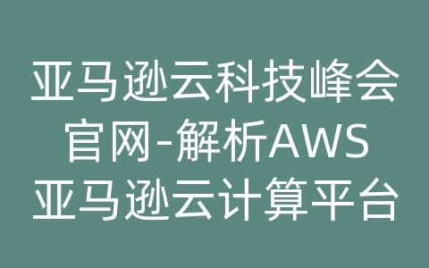 亚马逊云科技峰会官网-解析AWS亚马逊云计算平台基础存储架构提供的各项服务