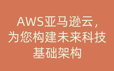 AWS亚马逊云，为您构建未来科技基础架构