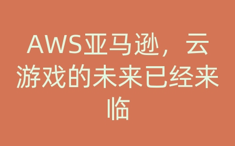 AWS亚马逊，云游戏的未来已经来临