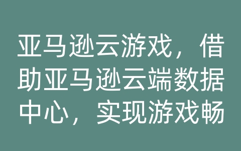 亚马逊云游戏，借助亚马逊云端数据中心，实现游戏畅玩