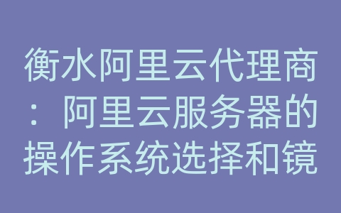 衡水阿里云代理商：阿里云服务器的操作系统选择和镜像部署？