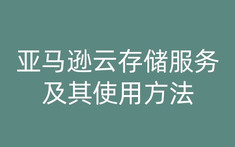 亚马逊云存储服务及其使用方法