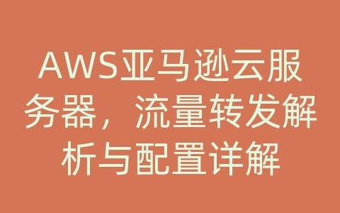 AWS亚马逊云服务器，流量转发解析与配置详解