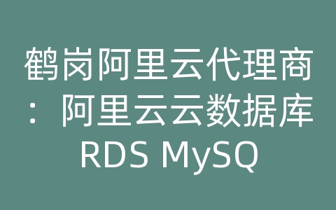 鹤岗阿里云代理商：阿里云云数据库RDS MySQL支持多少并发连接？