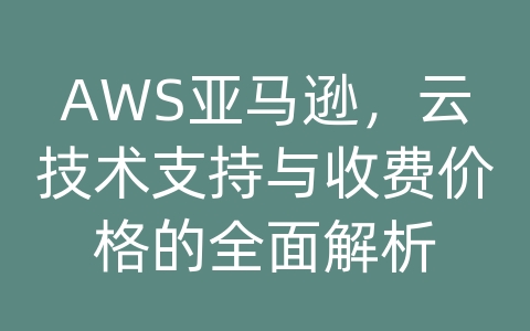 AWS亚马逊，云技术支持与收费价格的全面解析