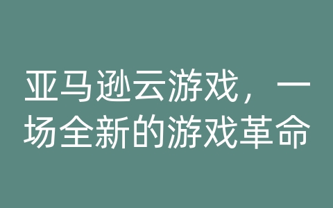 亚马逊云游戏，一场全新的游戏革命