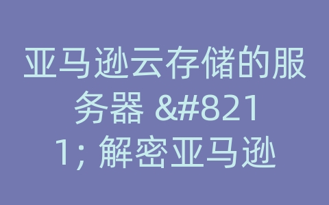 亚马逊云存储的服务器 - 解密亚马逊云的扣费之谜